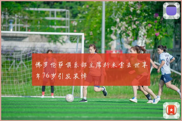 佛罗伦萨俱乐部主席科米索去世享年76岁引发哀悼