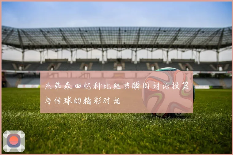 杰弗森回忆科比经典瞬间讨论投篮与传球的精彩对话