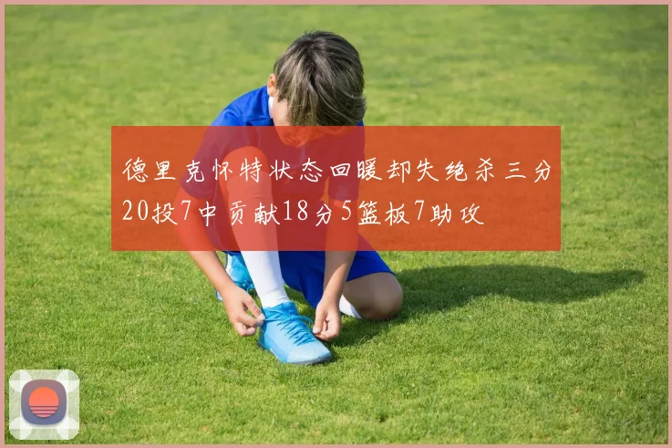 德里克怀特状态回暖却失绝杀三分20投7中贡献18分5篮板7助攻
