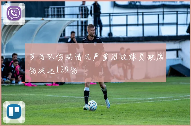罗马队伤病情况严重进攻球员缺席场次达129场