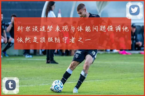 科尔谈追梦表现与体能问题强调他依然是顶级防守者之一