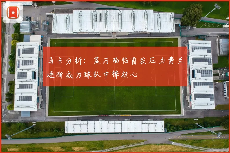 马卡分析：莱万面临首发压力费兰逐渐成为球队中锋核心