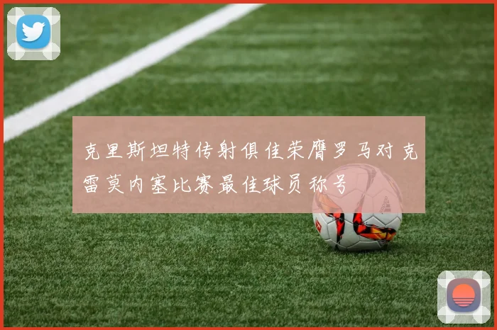 克里斯坦特传射俱佳荣膺罗马对克雷莫内塞比赛最佳球员称号