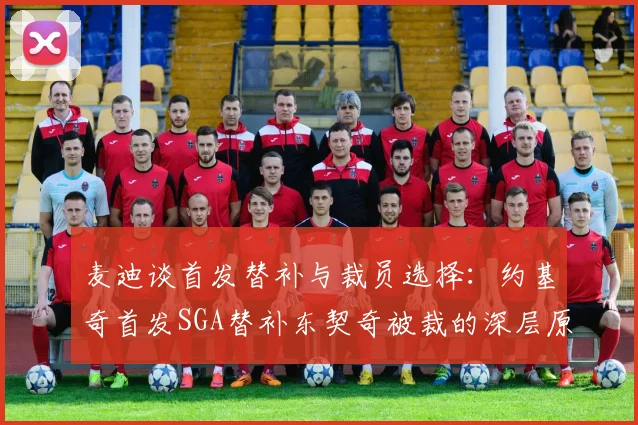 麦迪谈首发替补与裁员选择：约基奇首发SGA替补东契奇被裁的深层原因分析