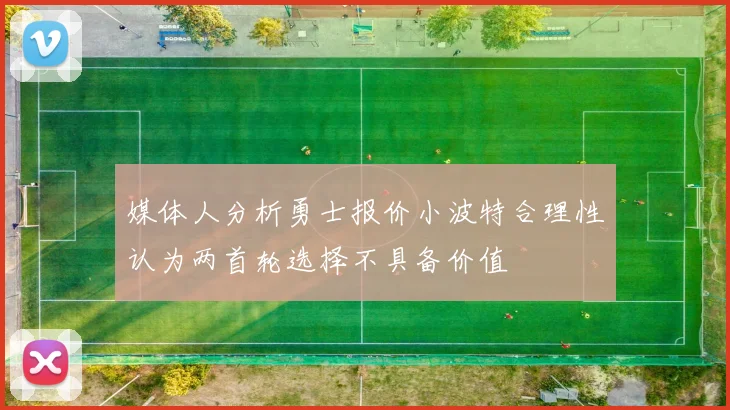 媒体人分析勇士报价小波特合理性认为两首轮选择不具备价值