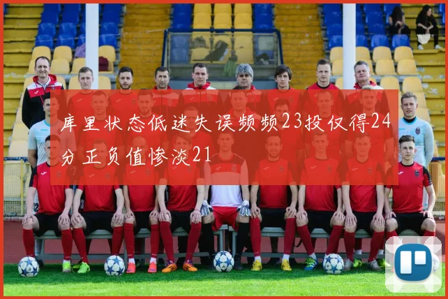 库里状态低迷失误频频23投仅得24分正负值惨淡21