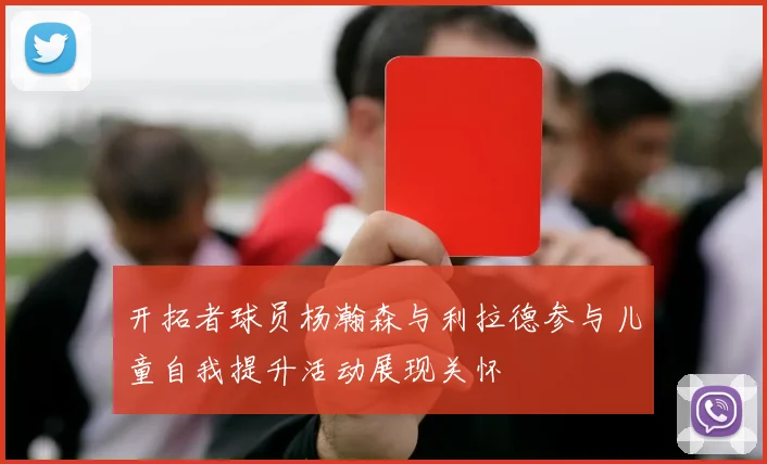开拓者球员杨瀚森与利拉德参与儿童自我提升活动展现关怀