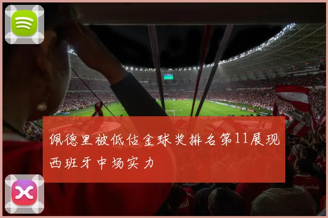 佩德里被低估金球奖排名第11展现西班牙中场实力