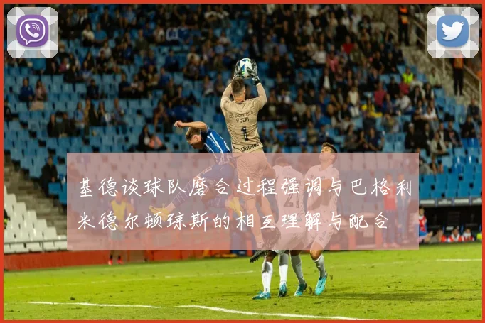 基德谈球队磨合过程强调与巴格利米德尔顿琼斯的相互理解与配合