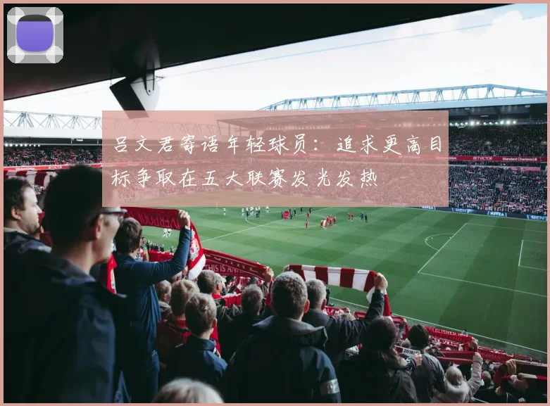 吕文君寄语年轻球员：追求更高目标争取在五大联赛发光发热