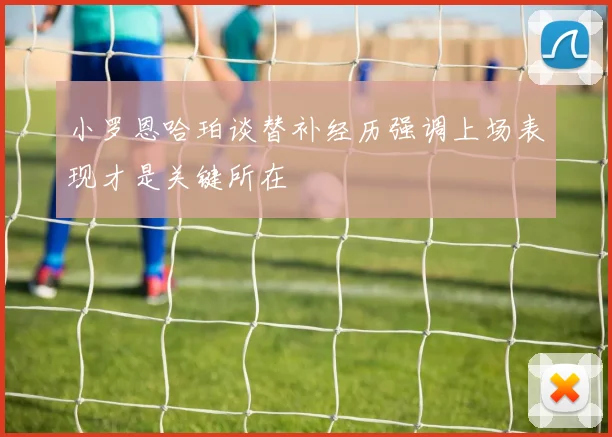小罗恩哈珀谈替补经历强调上场表现才是关键所在