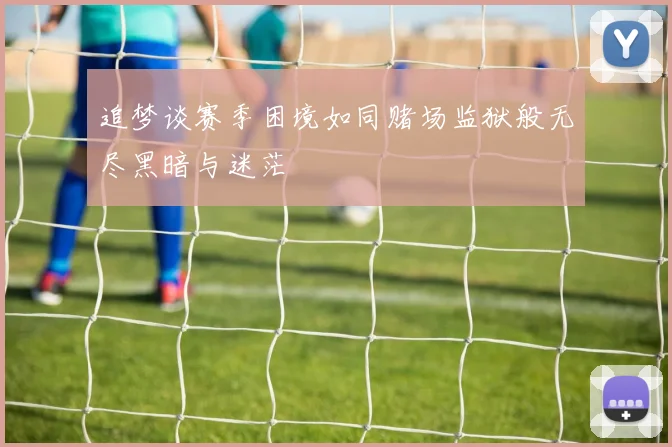 追梦谈赛季困境如同赌场监狱般无尽黑暗与迷茫